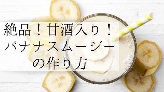 甘酒で作る！バナナスムージーのレシピと効果【絶対に作るべき】